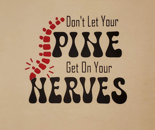 DON'T LET YOUR SPINE get on your nerves